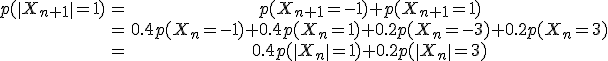 \array{ p(\|X_{n+1}\|=1) & = & p(X_{n+1}=-1)+p(X_{n+1}=1) \\ & = & 0.4 p(X_{n}=-1)+0.4 p(X_{n}=1)+0.2 p(X_{n}=-3)+0.2 p(X_{n}=3) \\ & = & 0.4 p(\|X_{n}\|=1)+0.2 p(\|X_{n}\|=3)}